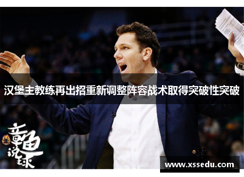 汉堡主教练再出招重新调整阵容战术取得突破性突破