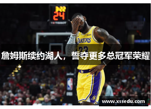 詹姆斯续约湖人，誓夺更多总冠军荣耀