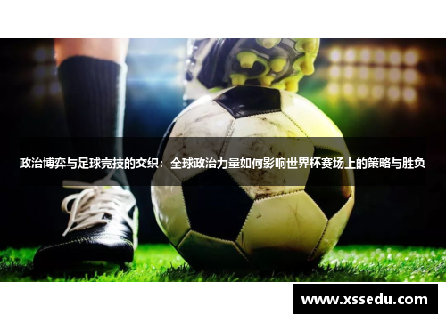 政治博弈与足球竞技的交织：全球政治力量如何影响世界杯赛场上的策略与胜负