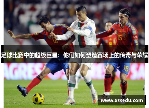 足球比赛中的超级巨星：他们如何塑造赛场上的传奇与荣耀