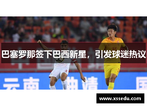 巴塞罗那签下巴西新星，引发球迷热议