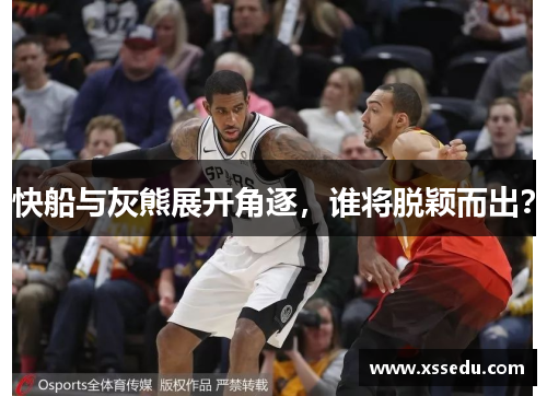 快船与灰熊展开角逐，谁将脱颖而出？