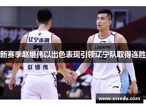 新赛季赵继伟以出色表现引领辽宁队取得连胜