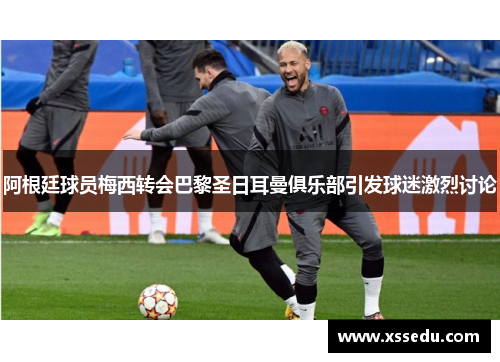 阿根廷球员梅西转会巴黎圣日耳曼俱乐部引发球迷激烈讨论