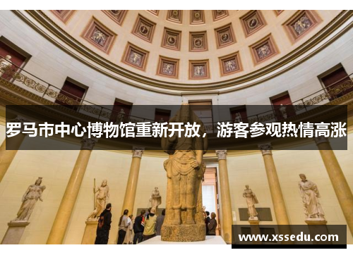 罗马市中心博物馆重新开放，游客参观热情高涨