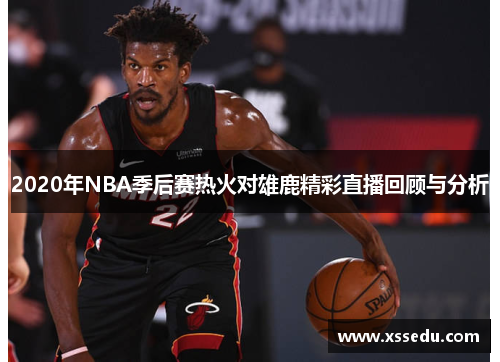 2020年NBA季后赛热火对雄鹿精彩直播回顾与分析