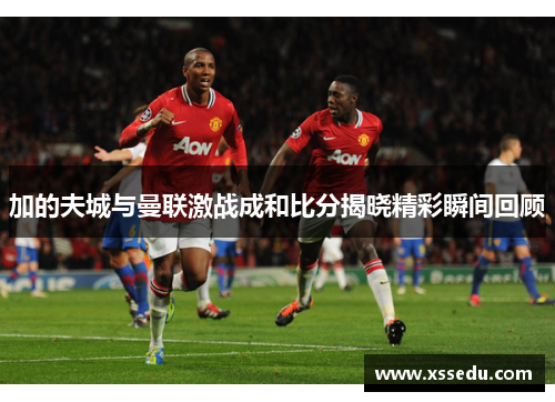 加的夫城与曼联激战成和比分揭晓精彩瞬间回顾