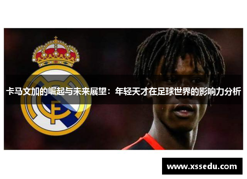 卡马文加的崛起与未来展望：年轻天才在足球世界的影响力分析