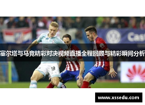 塞尔塔与马竞精彩对决视频直播全程回顾与精彩瞬间分析