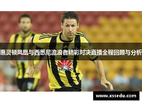 惠灵顿凤凰与西悉尼流浪者精彩对决直播全程回顾与分析