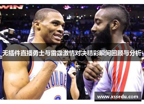 无插件直播勇士与雷霆激情对决精彩瞬间回顾与分析