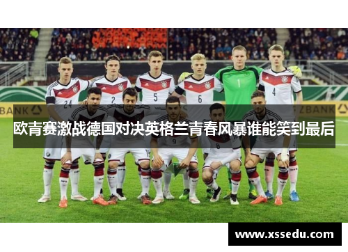 欧青赛激战德国对决英格兰青春风暴谁能笑到最后