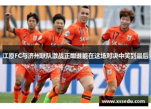 江原FC与济州联队激战正酣谁能在这场对决中笑到最后
