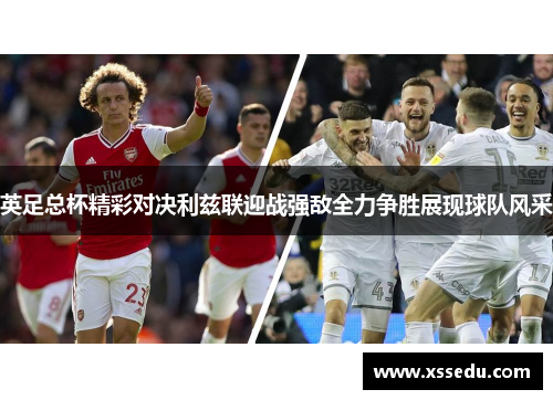 英足总杯精彩对决利兹联迎战强敌全力争胜展现球队风采