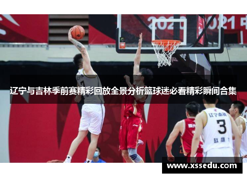 辽宁与吉林季前赛精彩回放全景分析篮球迷必看精彩瞬间合集