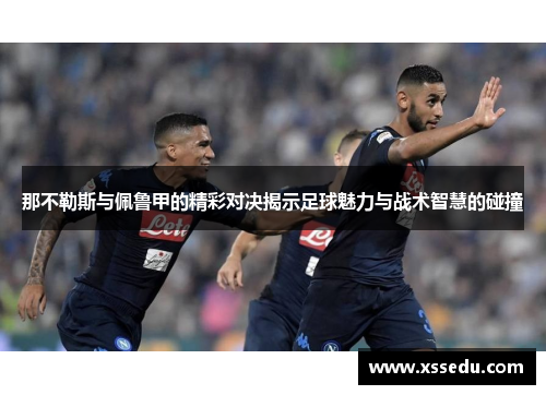 那不勒斯与佩鲁甲的精彩对决揭示足球魅力与战术智慧的碰撞