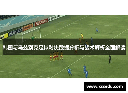 韩国与乌兹别克足球对决数据分析与战术解析全面解读