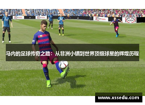 马内的足球传奇之路：从非洲小镇到世界顶级球星的辉煌历程