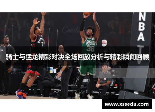 骑士与猛龙精彩对决全场回放分析与精彩瞬间回顾