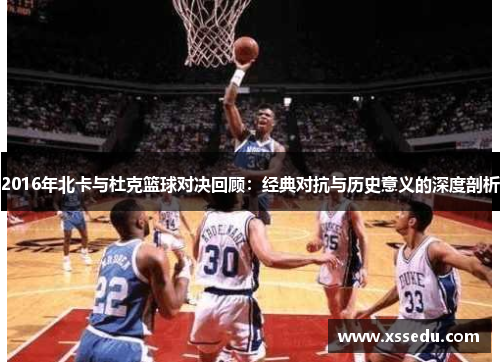 2016年北卡与杜克篮球对决回顾：经典对抗与历史意义的深度剖析