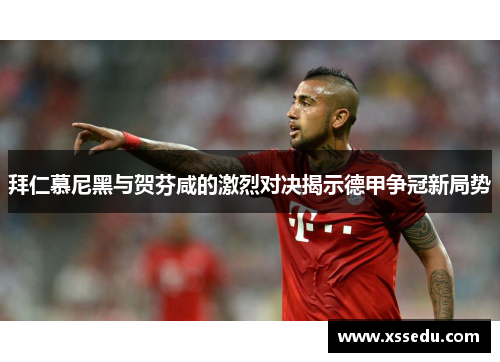 拜仁慕尼黑与贺芬咸的激烈对决揭示德甲争冠新局势