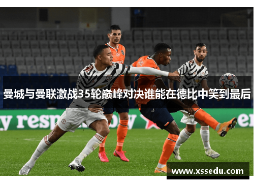 曼城与曼联激战35轮巅峰对决谁能在德比中笑到最后