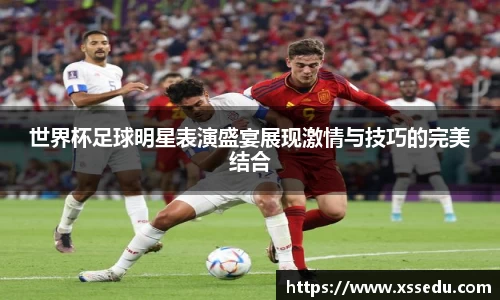 世界杯足球明星表演盛宴展现激情与技巧的完美结合