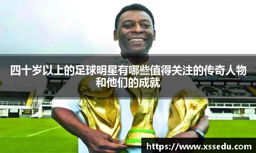 四十岁以上的足球明星有哪些值得关注的传奇人物和他们的成就