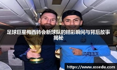 足球巨星梅西转会新球队的精彩瞬间与背后故事揭秘